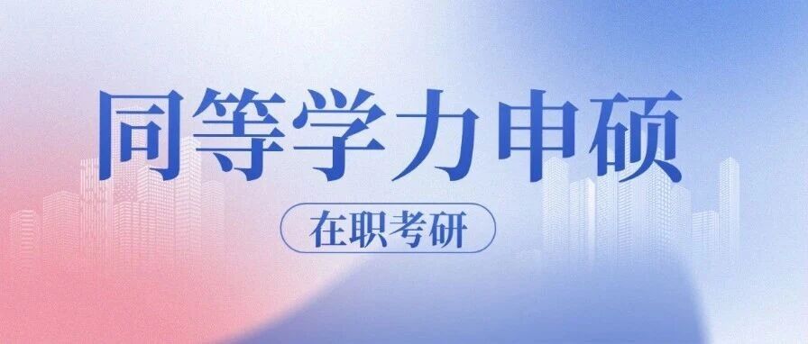 @同等学力考生：报名&rarr;入学&rarr;考试&rarr;毕业&rarr;拿证，一文带你了解同等学力申硕全流程！